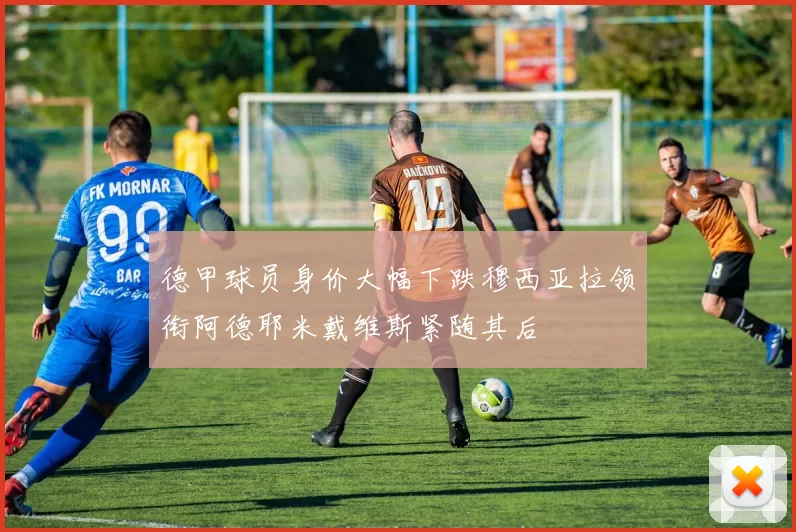 德甲球员身价大幅下跌穆西亚拉领衔阿德耶米戴维斯紧随其后