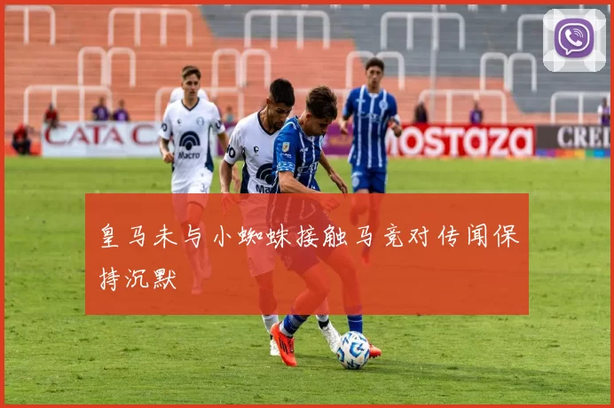 皇马未与小蜘蛛接触马竞对传闻保持沉默