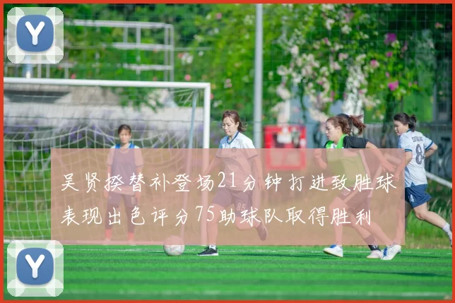 吴贤揆替补登场21分钟打进致胜球表现出色评分75助球队取得胜利
