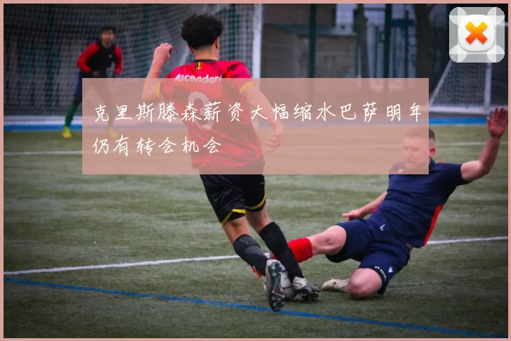 克里斯滕森薪资大幅缩水巴萨明年仍有转会机会