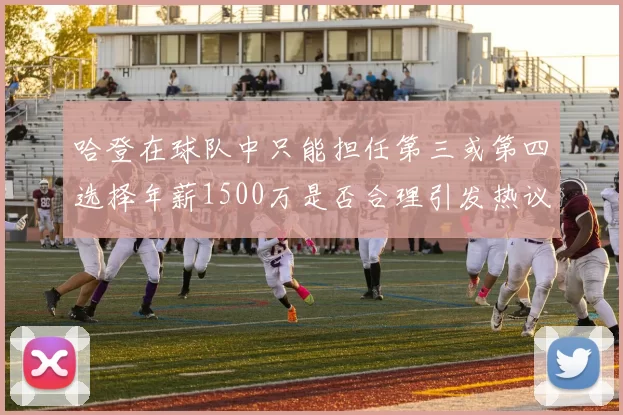 哈登在球队中只能担任第三或第四选择年薪1500万是否合理引发热议