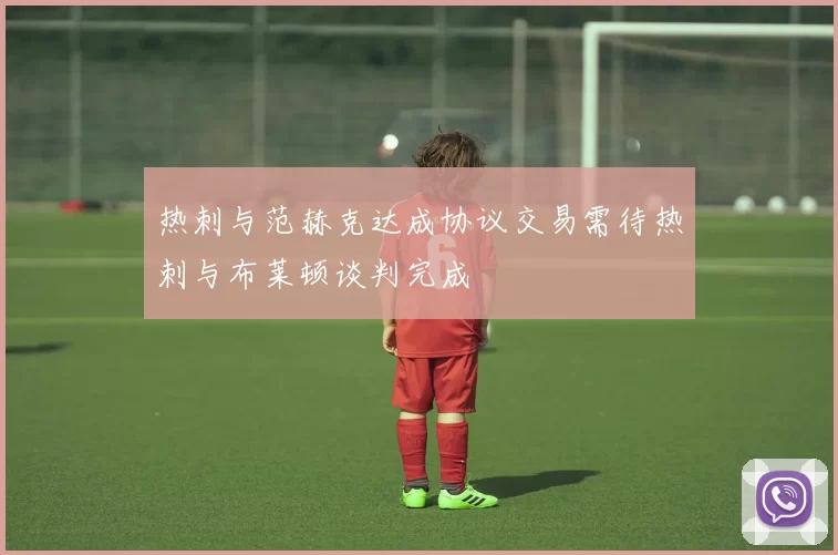 热刺与范赫克达成协议交易需待热刺与布莱顿谈判完成