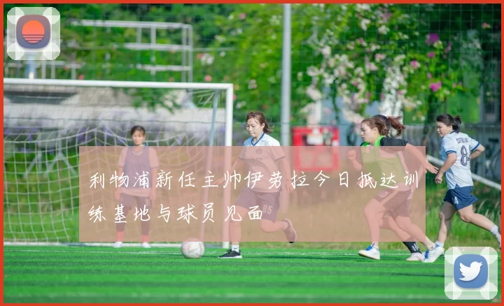 利物浦新任主帅伊劳拉今日抵达训练基地与球员见面