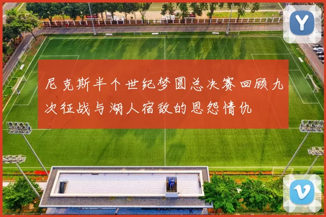 尼克斯半个世纪梦圆总决赛回顾九次征战与湖人宿敌的恩怨情仇