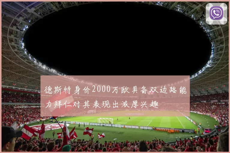 德斯特身价2000万欧具备双边路能力拜仁对其表现出浓厚兴趣