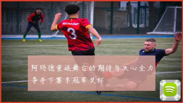 阿玛德重返舞台的期待与决心全力争夺下赛季冠军奖杯