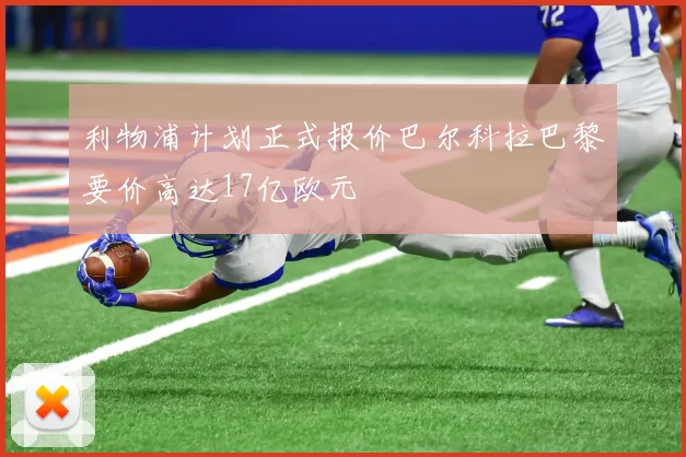利物浦计划正式报价巴尔科拉巴黎要价高达17亿欧元